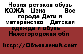 Новая детская обувь КОЖА › Цена ­ 250 - Все города Дети и материнство » Детская одежда и обувь   . Нижегородская обл.